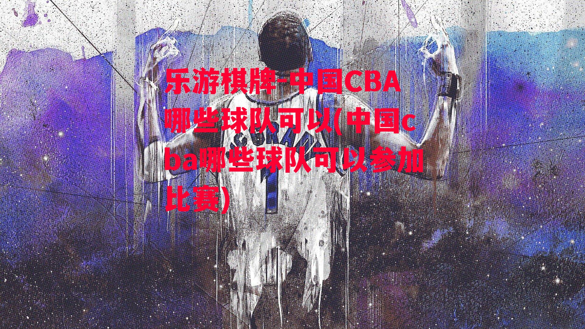 乐游棋牌-中国CBA哪些球队可以(中国cba哪些球队可以参加比赛)